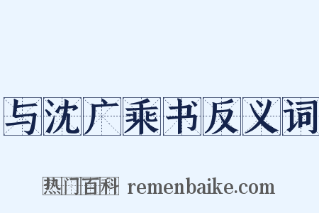 与沈广乘书反义词是什么意思的图片